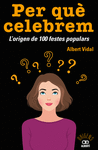 PER QU� CELEBREM...? L'ORIGEN DE 100 FESTES POPULARS
