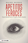 APETITOS FEROCES. CUATRO HISTORIAS REALES DE MUJERES, CRIMEN Y OBSESI�N